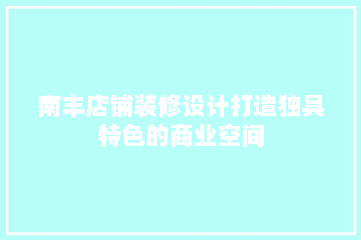 南丰店铺装修设计打造独具特色的商业空间