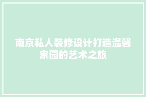 南京私人装修设计打造温馨家园的艺术之旅  第1张