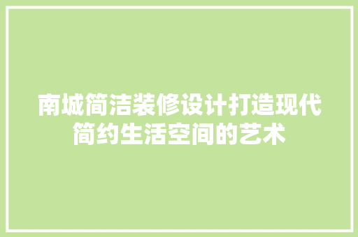 南城简洁装修设计打造现代简约生活空间的艺术