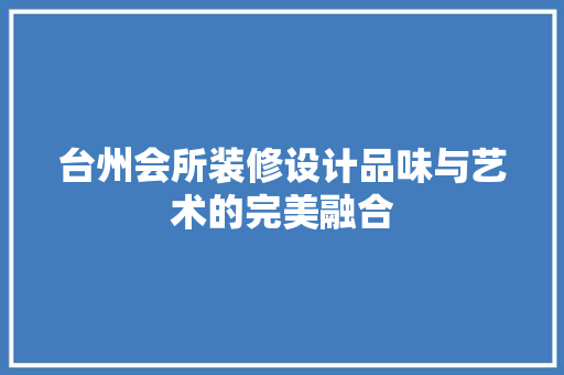 台州会所装修设计品味与艺术的完美融合
