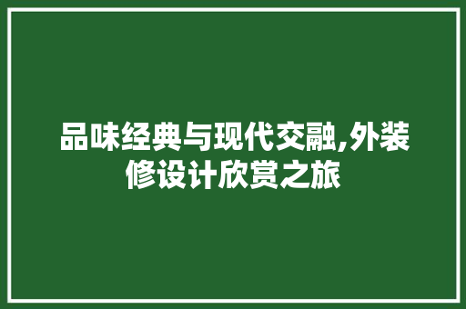 品味经典与现代交融,外装修设计欣赏之旅  第1张