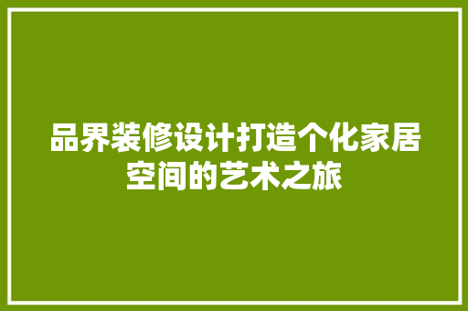 品界装修设计打造个化家居空间的艺术之旅