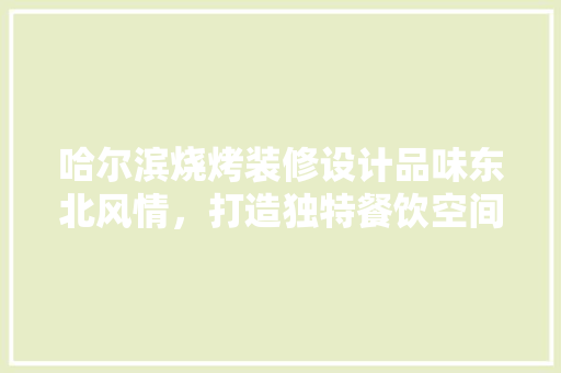 哈尔滨烧烤装修设计品味东北风情，打造独特餐饮空间