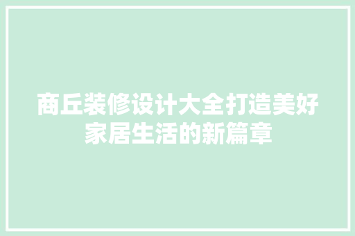 商丘装修设计大全打造美好家居生活的新篇章