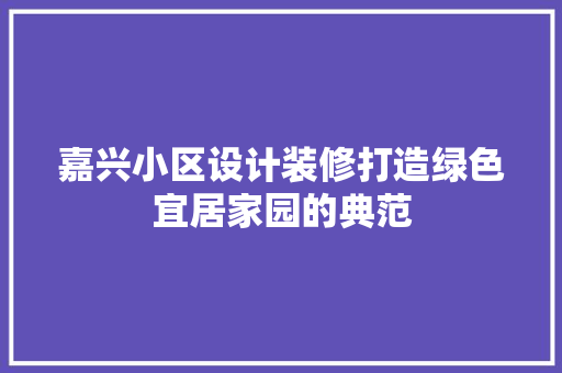 嘉兴小区设计装修打造绿色宜居家园的典范  第1张