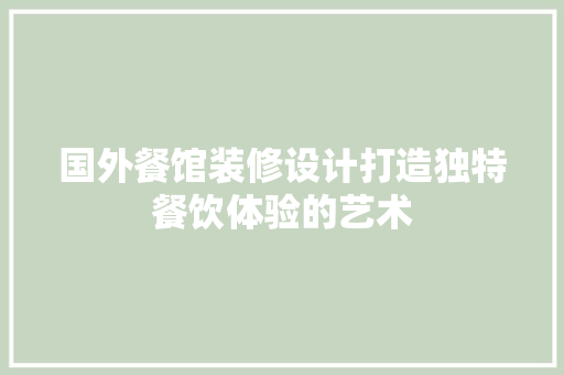 国外餐馆装修设计打造独特餐饮体验的艺术
