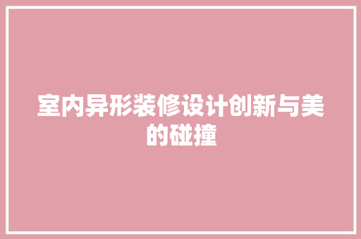 室内异形装修设计创新与美的碰撞