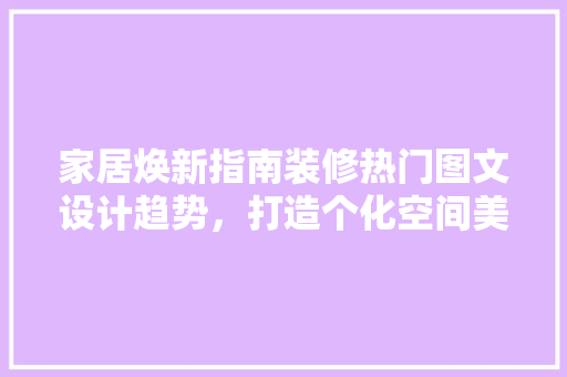 家居焕新指南装修热门图文设计趋势，打造个化空间美学