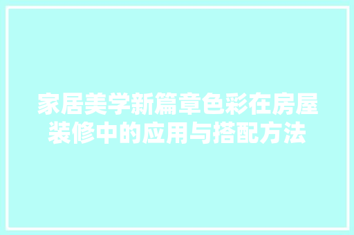 家居美学新篇章色彩在房屋装修中的应用与搭配方法