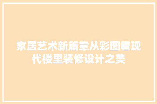 家居艺术新篇章从彩图看现代楼里装修设计之美