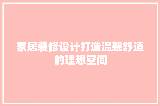 家居装修设计打造温馨舒适的理想空间
