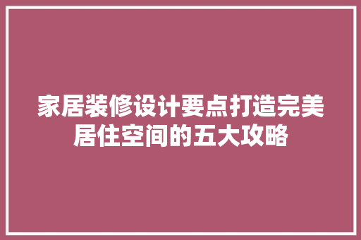 家居装修设计要点打造完美居住空间的五大攻略  第1张
