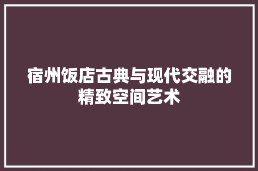 宿州饭店古典与现代交融的精致空间艺术