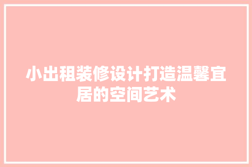 小出租装修设计打造温馨宜居的空间艺术