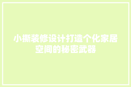小撕装修设计打造个化家居空间的秘密武器