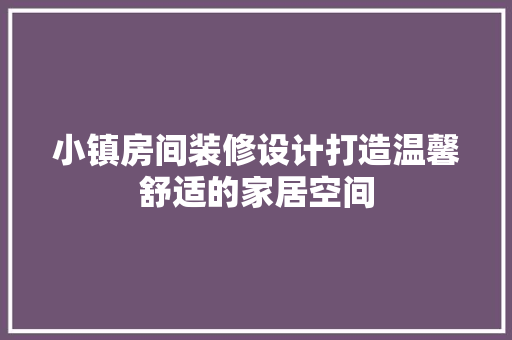 小镇房间装修设计打造温馨舒适的家居空间  第1张