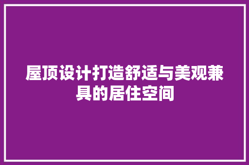 屋顶设计打造舒适与美观兼具的居住空间