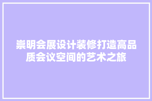 崇明会展设计装修打造高品质会议空间的艺术之旅