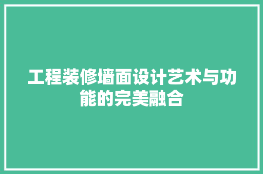 工程装修墙面设计艺术与功能的完美融合