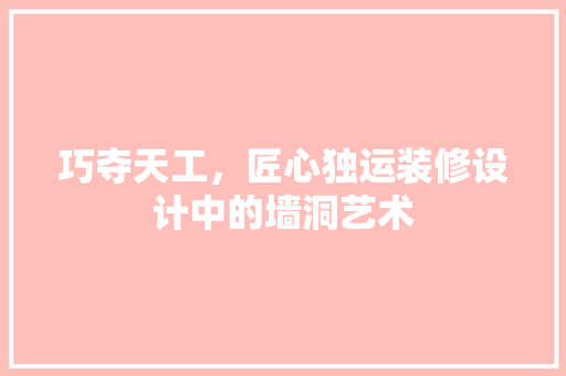 巧夺天工，匠心独运装修设计中的墙洞艺术
