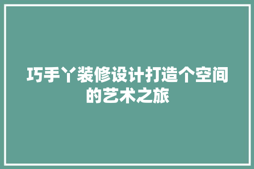 巧手丫装修设计打造个空间的艺术之旅