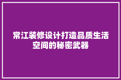 常江装修设计打造品质生活空间的秘密武器