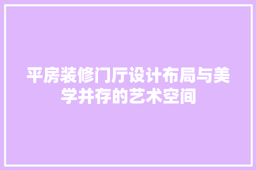平房装修门厅设计布局与美学并存的艺术空间  第1张