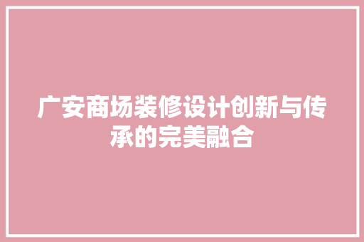 广安商场装修设计创新与传承的完美融合