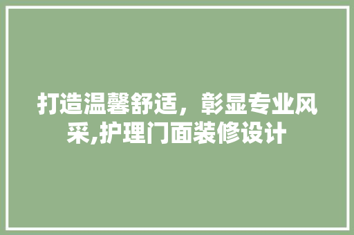 打造温馨舒适，彰显专业风采,护理门面装修设计  第1张