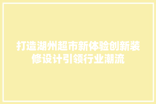 打造湖州超市新体验创新装修设计引领行业潮流  第1张