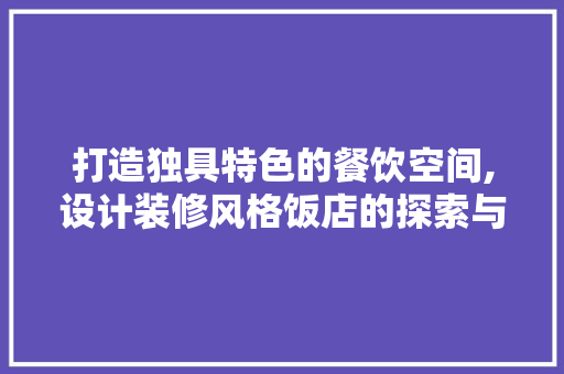 打造独具特色的餐饮空间,设计装修风格饭店的探索与方法  第1张