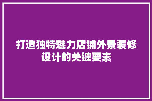 打造独特魅力店铺外景装修设计的关键要素  第1张