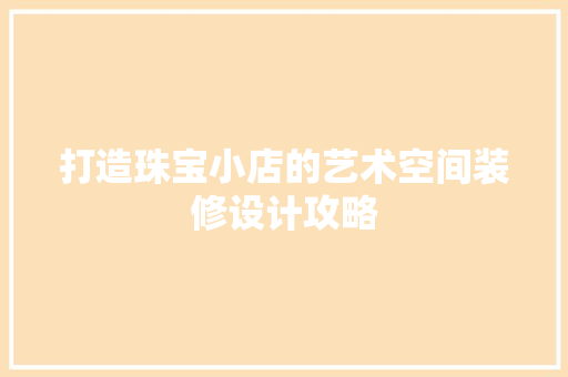 打造珠宝小店的艺术空间装修设计攻略