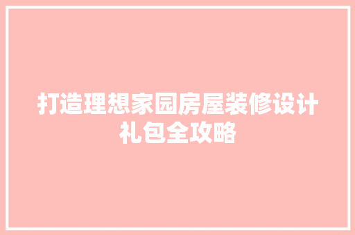 打造理想家园房屋装修设计礼包全攻略  第1张