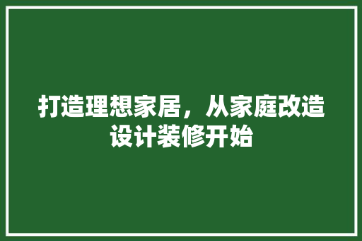 打造理想家居，从家庭改造设计装修开始  第1张