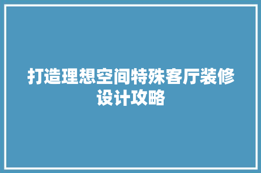 打造理想空间特殊客厅装修设计攻略  第1张