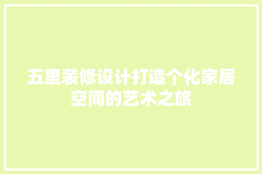 五里装修设计打造个化家居空间的艺术之旅