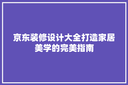 京东装修设计大全打造家居美学的完美指南  第1张