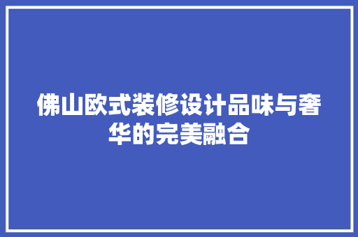 佛山欧式装修设计品味与奢华的完美融合