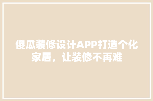 傻瓜装修设计APP打造个化家居，让装修不再难