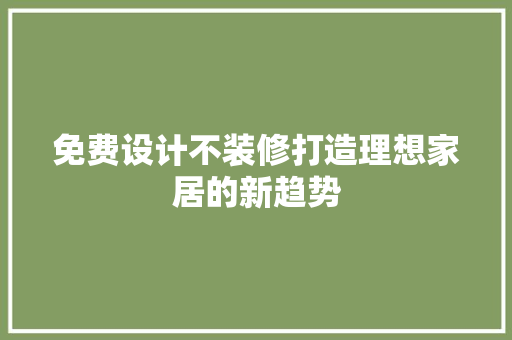 免费设计不装修打造理想家居的新趋势