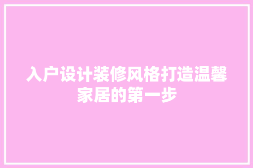 入户设计装修风格打造温馨家居的第一步  第1张