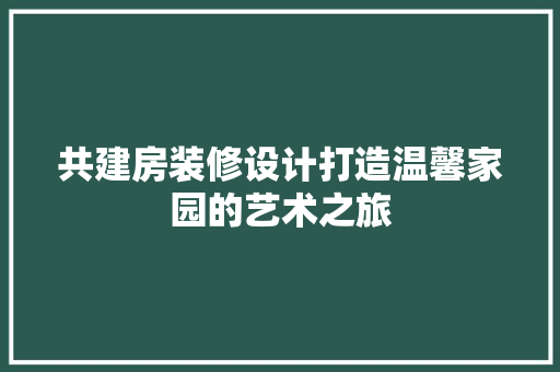 共建房装修设计打造温馨家园的艺术之旅  第1张