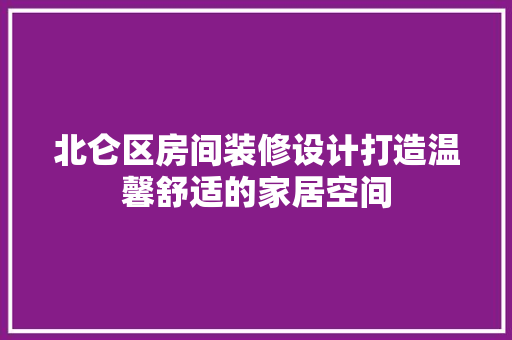 北仑区房间装修设计打造温馨舒适的家居空间