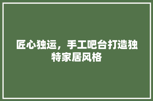 匠心独运，手工吧台打造独特家居风格