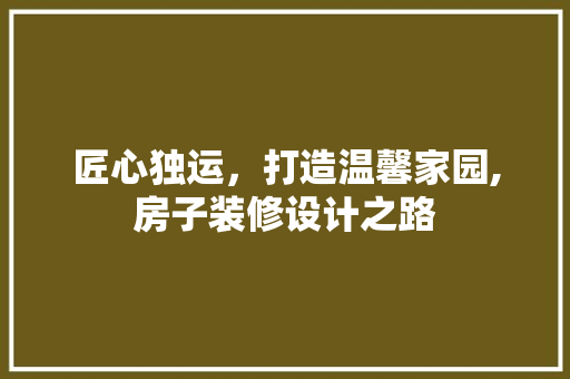 匠心独运，打造温馨家园,房子装修设计之路