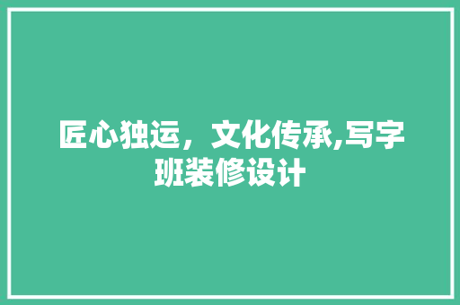 匠心独运，文化传承,写字班装修设计