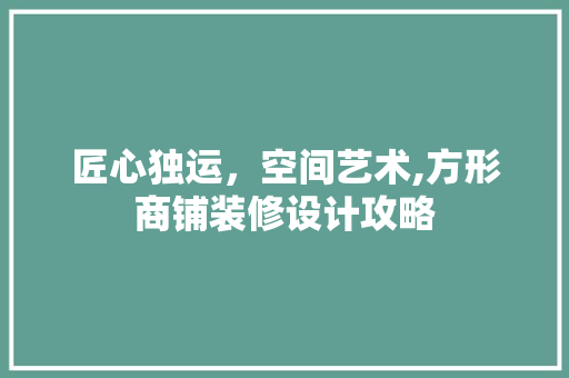 匠心独运，空间艺术,方形商铺装修设计攻略
