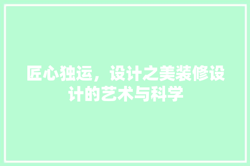 匠心独运，设计之美装修设计的艺术与科学
