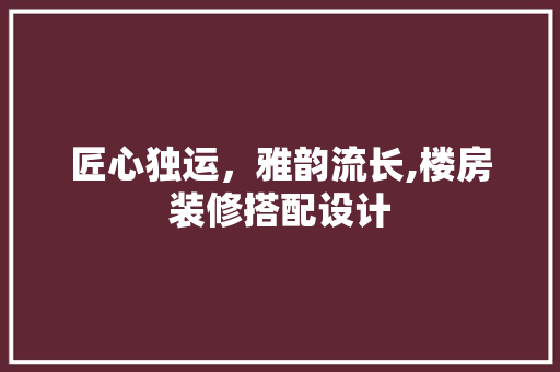 匠心独运，雅韵流长,楼房装修搭配设计